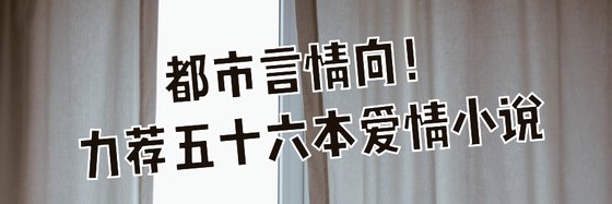 都市言情向！力荐五十六本爱情小说